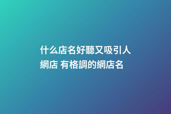 什么店名好聽又吸引人網店 有格調的網店名-第1張-店鋪起名-玄機派